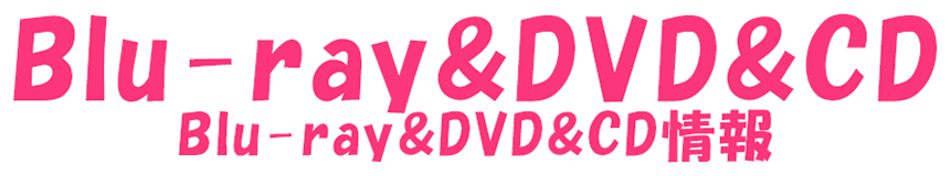 Blu-ray&DVD&CD/Blu-ray&DVD&CD情報