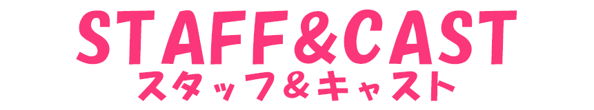 STAFF&CAST/スタッフ&キャスト